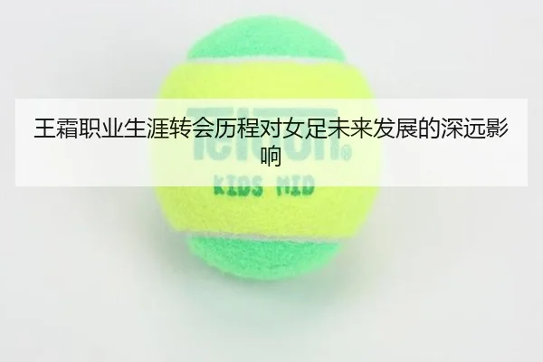 王霜职业生涯转会历程对女足未来发展的深远影响